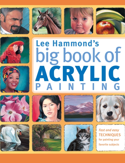 Lee Hammond's Big Book of Acrylic Painting : Fast and Easy Techniques for Painting Your Favorite Subjects, Paperback / softback Book
