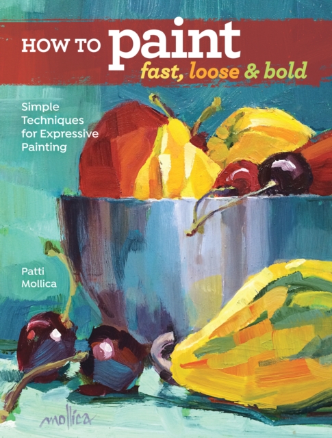 How to Paint Fast, Loose and Bold : Simple Techniques for Expressive Painting, Paperback / softback Book