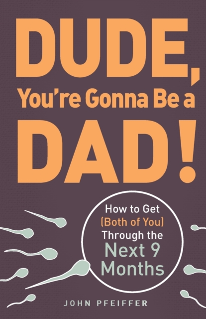 Dude, You're Gonna Be a Dad! : How to Get (Both of You) Through the Next 9 Months, Paperback / softback Book