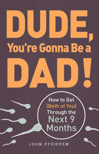 Dude, You're Gonna Be a Dad! : How to Get (Both of You) Through the Next 9 Months, EPUB eBook