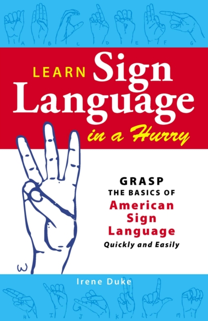 Learn Sign Language in a Hurry : Grasp the Basics of American Sign Language Quickly and Easily, EPUB eBook