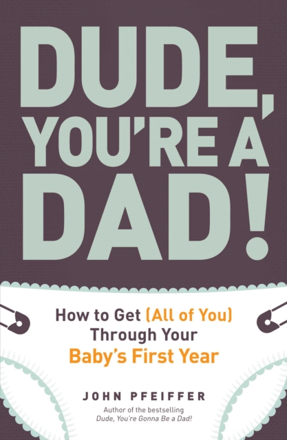 Dude, You're a Dad! : How to Get (All of You) Through Your Baby's First Year, EPUB eBook