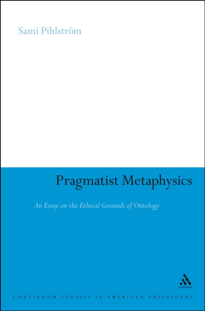Pragmatist Metaphysics : An Essay on the Ethical Grounds of Ontology, PDF eBook