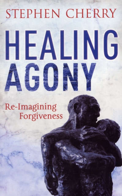 Healing Agony : Re-Imagining Forgiveness, Paperback / softback Book