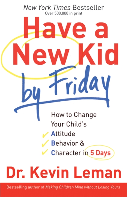 Have a New Kid by Friday : How to Change Your Child's Attitude, Behavior & Character in 5 Days, EPUB eBook