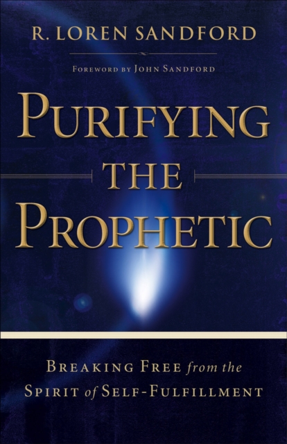 Purifying the Prophetic : Breaking Free from the Spirit of Self-Fulfillment, EPUB eBook