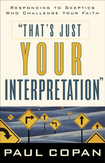 That's Just Your Interpretation : Responding to Skeptics Who Challenge Your Faith, EPUB eBook