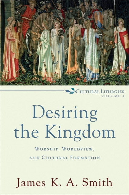 Desiring the Kingdom (Cultural Liturgies) : Worship, Worldview, and Cultural Formation, EPUB eBook