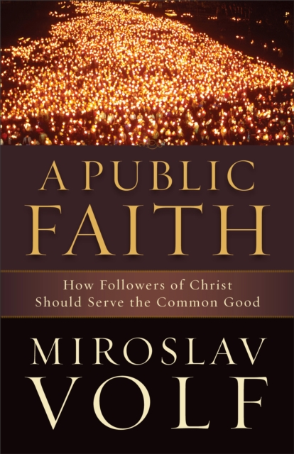 A Public Faith : How Followers of Christ Should Serve the Common Good, EPUB eBook