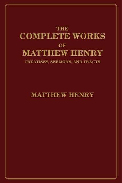 The Complete Works of Matthew Henry : Treatises, Sermons, and Tracts, EPUB eBook