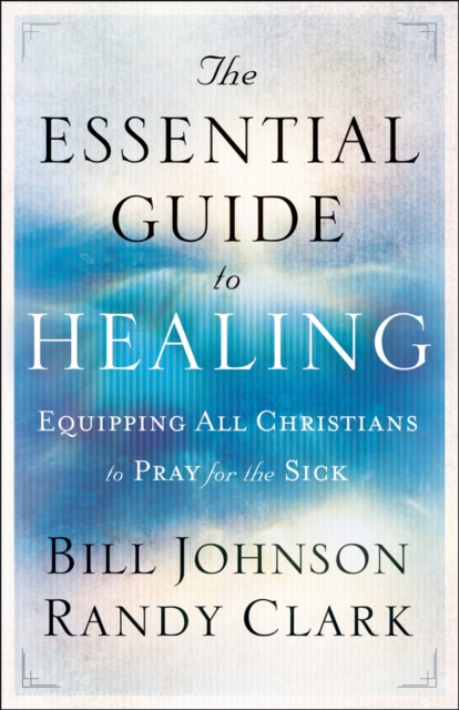 The Essential Guide to Healing : Equipping All Christians to Pray for the Sick, EPUB eBook
