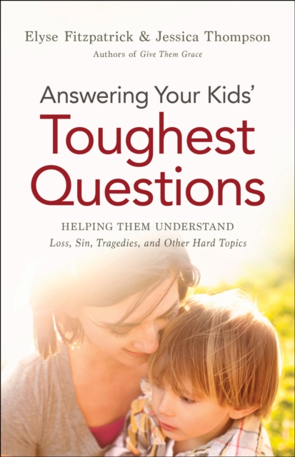 Answering Your Kids' Toughest Questions : Helping Them Understand Loss, Sin, Tragedies, and Other Hard Topics, EPUB eBook