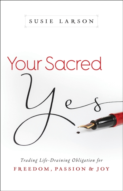 Your Sacred Yes : Trading Life-Draining Obligation for Freedom, Passion, and Joy, EPUB eBook