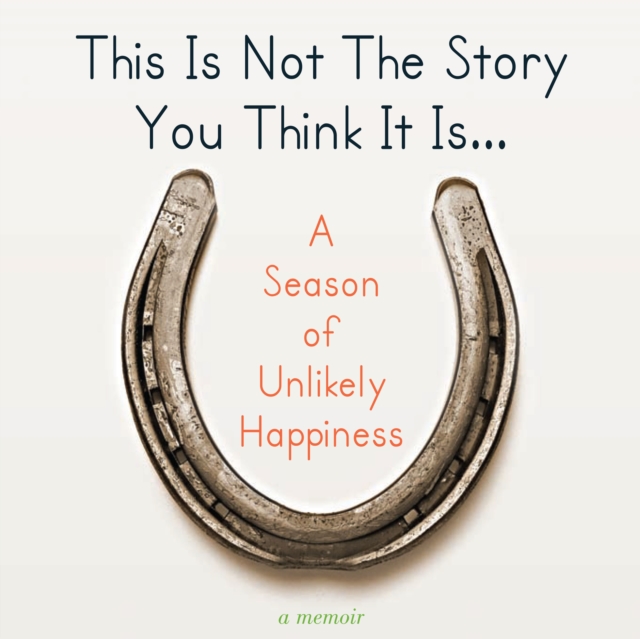 This Is Not The Story You Think It Is... : A Season of Unlikely Happiness, eAudiobook MP3 eaudioBook