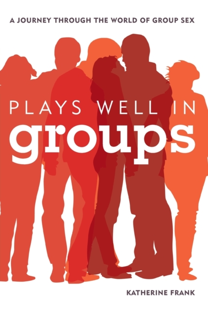 Plays Well in Groups : A Journey Through the World of Group Sex, Paperback / softback Book