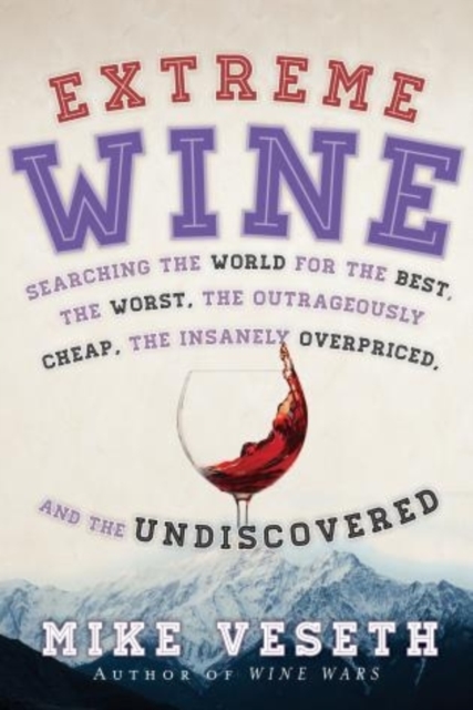 Extreme Wine : Searching the World for the Best, the Worst, the Outrageously Cheap, the Insanely Overpriced, and the Undiscovered, Paperback / softback Book