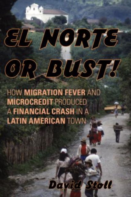 El Norte or Bust! : How Migration Fever and Microcredit Produced a Financial Crash in a Latin American Town, Hardback Book