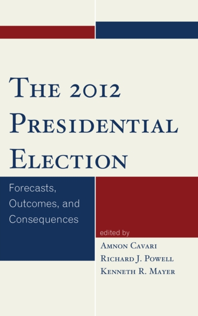 The 2012 Presidential Election : Forecasts, Outcomes, and Consequences, Hardback Book