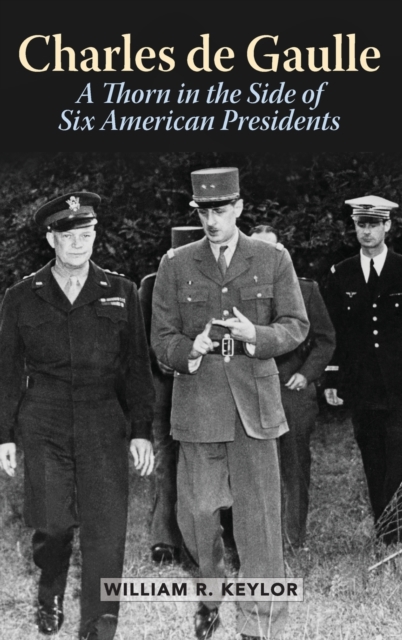 Charles de Gaulle : A Thorn in the Side of Six American Presidents, Hardback Book