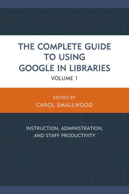 The Complete Guide to Using Google in Libraries : Instruction, Administration, and Staff Productivity, Paperback / softback Book