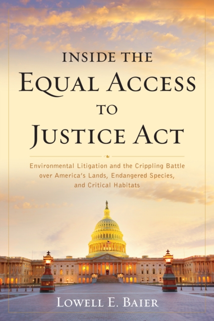 Inside the Equal Access to Justice Act : Environmental Litigation and the Crippling Battle over America's Lands, Endangered Species, and Critical Habitats, Hardback Book