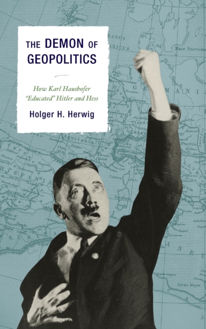 The Demon of Geopolitics : How Karl Haushofer "Educated" Hitler and Hess, Hardback Book