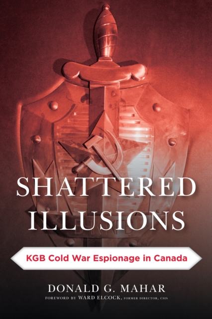 Shattered Illusions : KGB Cold War Espionage in Canada, Paperback / softback Book