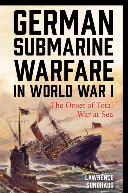 German Submarine Warfare in World War I : The Onset of Total War at Sea, EPUB eBook