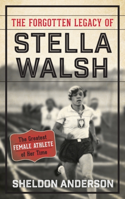 The Forgotten Legacy of Stella Walsh : The Greatest Female Athlete of Her Time, Hardback Book