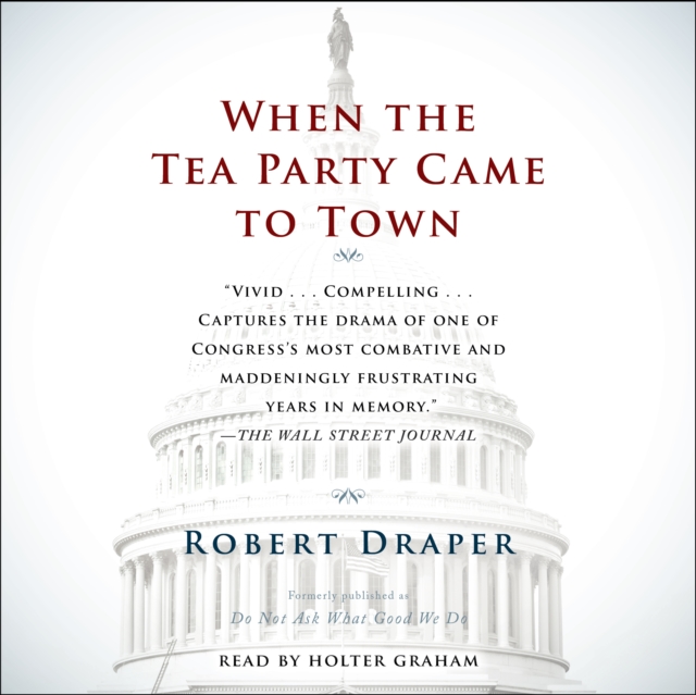 When the Tea Party Comes to Town : Inside the U.S. House of Representatives' Most Combative, Dysfunctional, and Infuriating Term in Modern History, eAudiobook MP3 eaudioBook
