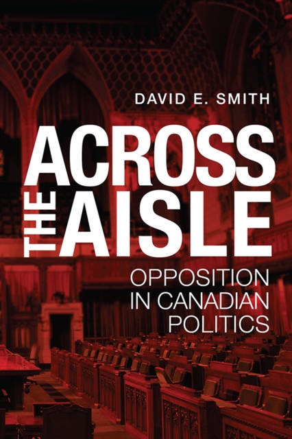 Across the Aisle : Opposition in Canadian Politics, Paperback / softback Book