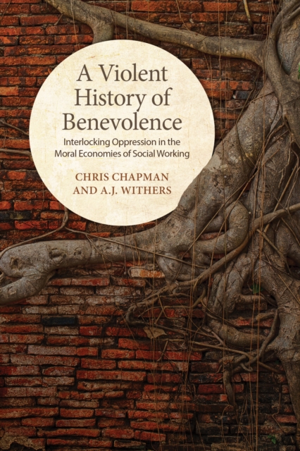 A Violent History of Benevolence : Interlocking Oppression in the Moral Economies of Social Working, EPUB eBook