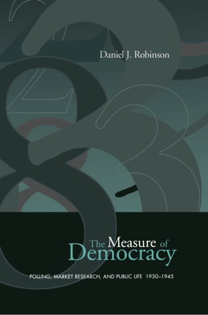 The Measure of Democracy : Polling, Market Research, and Public Life, 1930-1945, PDF eBook