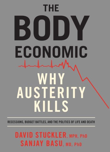 The Body Economic : Why Austerity Kills - Recessions, Budget Battles, and The Politics of Life and Death, EPUB eBook