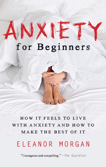 Anxiety for Beginners : How It Feels to Live With Anxiety and How To Make The Best Of It, EPUB eBook