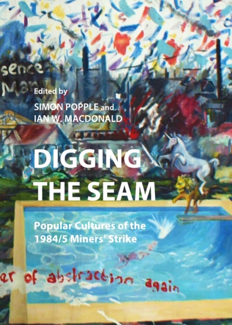 None Digging the Seam : Popular Cultures of the 1984/5 Miners' Strike, PDF eBook
