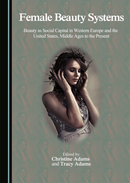 None Female Beauty Systems : Beauty as Social Capital in Western Europe and the United States, Middle Ages to the Present, PDF eBook