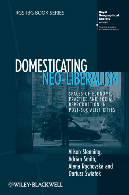 Domesticating Neo-Liberalism : Spaces of Economic Practice and Social Reproduction in Post-Socialist Cities, PDF eBook