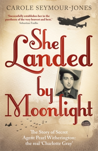 She Landed By Moonlight : The Story of Secret Agent Pearl Witherington: The Real Charlotte Gray, Hardback Book