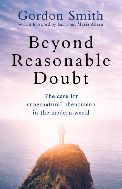 Beyond Reasonable Doubt : The case for supernatural phenomena in the modern world, with a foreword by Maria Ahern, a leading barrister, Paperback / softback Book