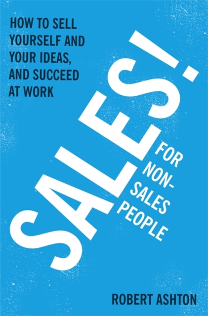 Sales for Non-Salespeople : How to sell yourself and your ideas, and succeed at work, Paperback / softback Book