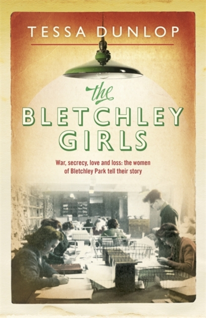 The Bletchley Girls : War, Secrecy, Love and Loss: The Women of Bletchley Park Tell Their Story, Hardback Book