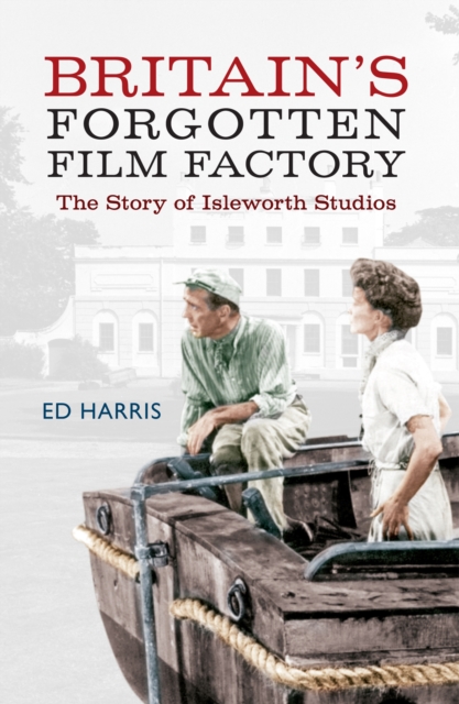 Britain's Forgotten Film Factory : The Story of Isleworth Studios, EPUB eBook