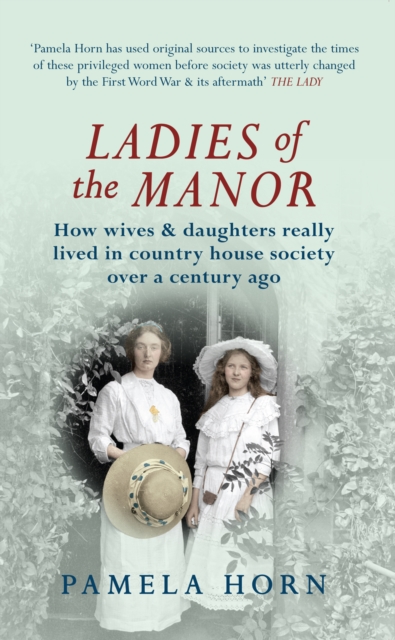 Ladies of the Manor : How Wives & Daughters Really Lived in Country House Society Over a Century Ago, Paperback / softback Book