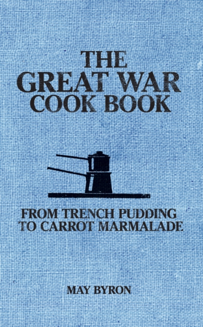 The Great War Cook Book : From Trench Pudding to Carrot Marmalade, Hardback Book