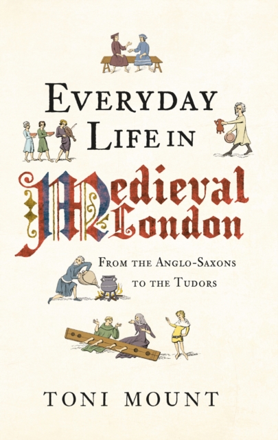 Everyday Life in Medieval London : From the Anglo-Saxons to the Tudors, Paperback / softback Book