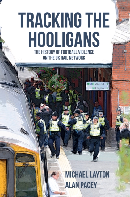 Tracking the Hooligans : The History of Football Violence on the UK Rail Network, Paperback / softback Book
