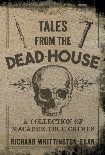 Tales from the Dead-House : A Collection of Macabre True Crimes, EPUB eBook
