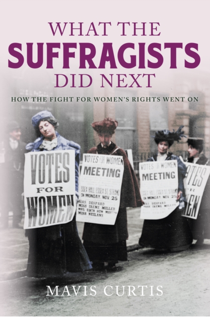 What the Suffragists Did Next : How the fight for women's right went on, EPUB eBook