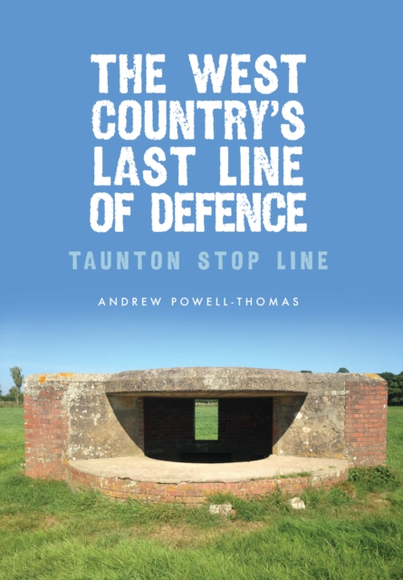The West Country's Last Line of Defence : Taunton Stop Line, EPUB eBook